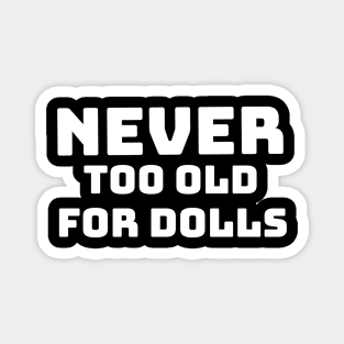 NEVER TO OLD FOR DOLLS Magnet