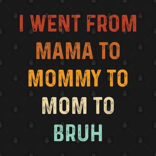 I Went From Mama to Mommy to Mom to Bruh Gift Vintage by TeeTypo