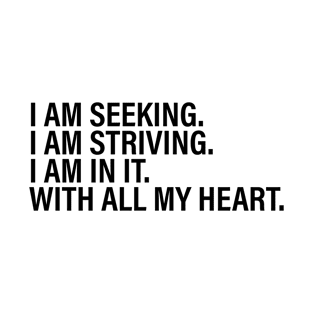 I am seeking. i am striving. i am in it. with all my heart. T-Shirt