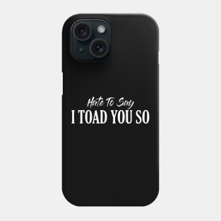 Hate To Say I Toad You So Phone Case