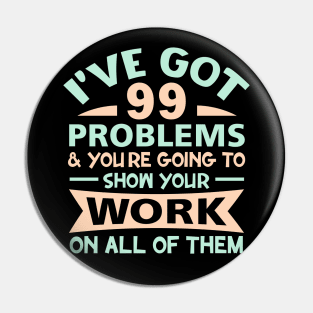 I Got 99 Problems Show Your Work on all of them Pin