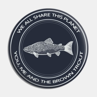 Brown Trout - We All Share This Planet - dark colors Pin