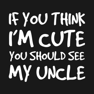 If You Think I'm Cute you Should See My Uncle T-Shirt