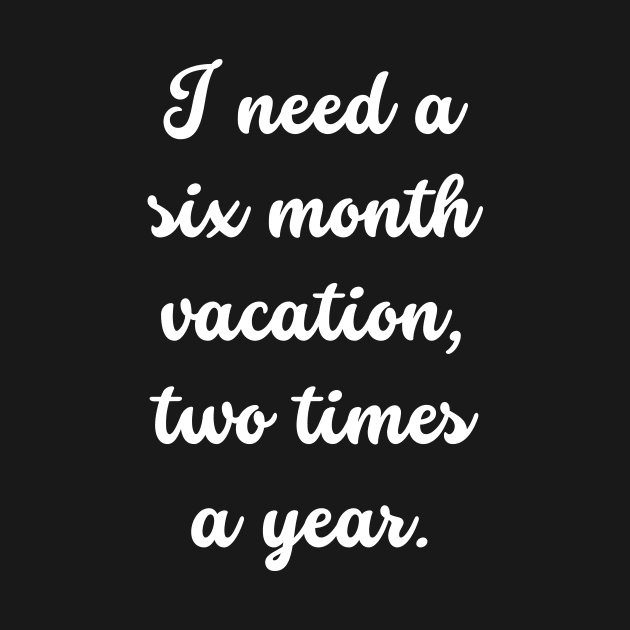 Unleash Your Inner Vacation Mode with I Need a Six Month Vacation Two Times a Year by theworthyquote