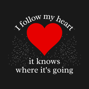 I Follow my Heart. It knows where its going T-Shirt