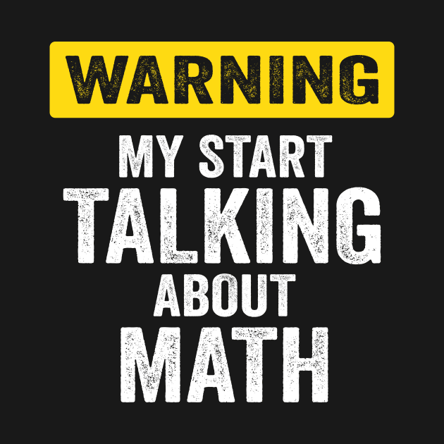 Warning I May Start Talking About Math At Any Time by Crazyshirtgifts