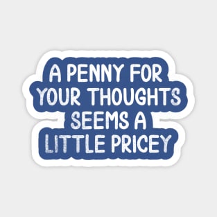 A Penny For Your Thoughts Seems A Little Pricey Magnet