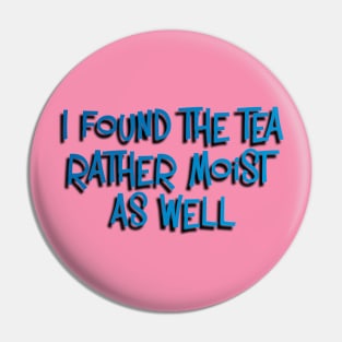 I Found the Tea Rather Moist As Well Pin