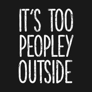 It's too peopley outside Shirt for Women Funny Introvert Tee Ew People shirt Homebody T-Shirt