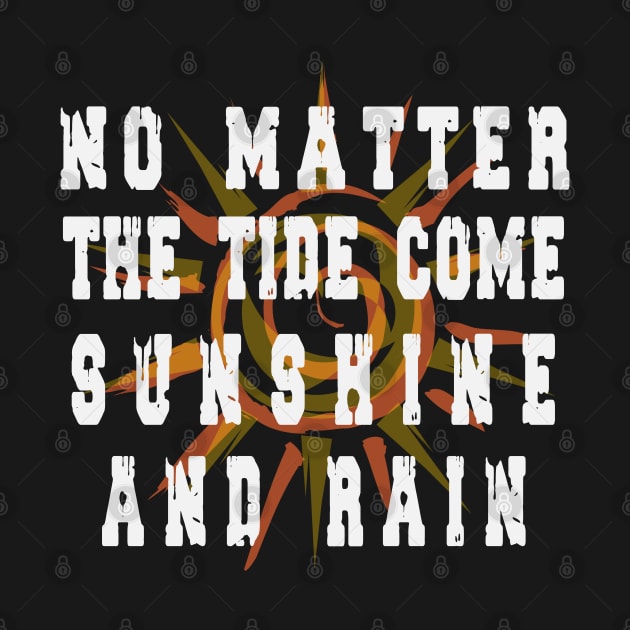 NO MATTER THE TIDE COME SUNSHINE AND RAIN tshirt by zoomade