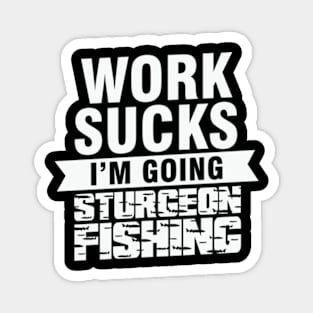 Work Sucks I am Going Sturgeon Fishing Magnet