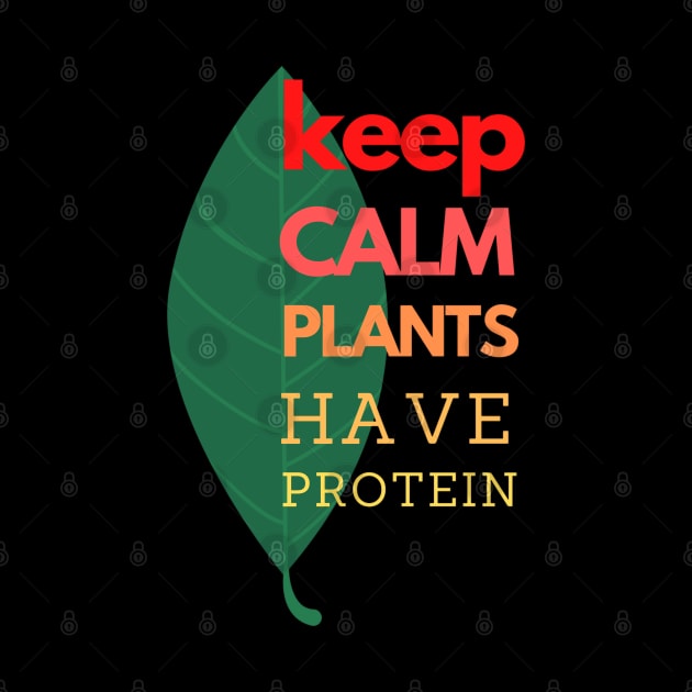 Keep Calm Plants Have Protein by YellowSplash