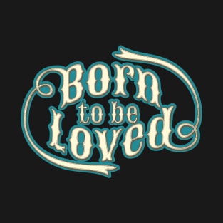 BORN TO BE LOVED T-Shirt