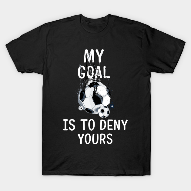 Discover My Goal Is To Deny Yours Soccer Goalie Tee - Football - T-Shirt