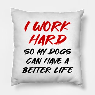 I work hard so my dogs can have a better life Pillow