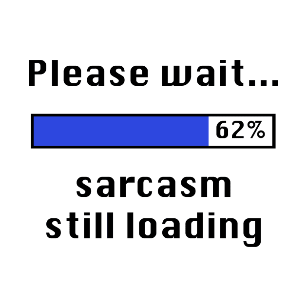 Please Wait Sarcasm Still Loading by CafePretzel