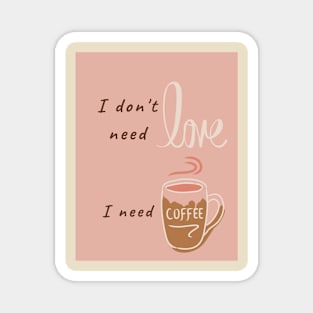 I don't need love, I need coffee Magnet