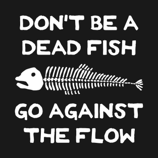 Don't Be A Dead Fish - Go Against The Flow (v19) T-Shirt