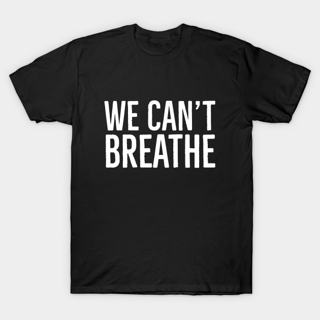 Discover We Can't Breathe, Black Lives Matter - We Cant Breathe - T-Shirt