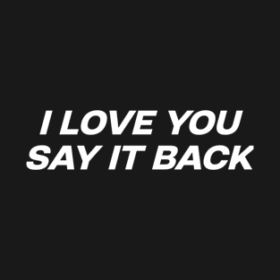 I love you say it back T-Shirt