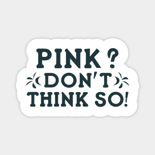 Pink? I Don't Think So! Magnet