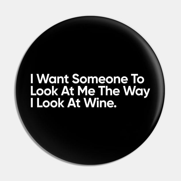 I Want Someone To Look At Me The Way I Look At Wine - Funny Quote Pin by EverGreene