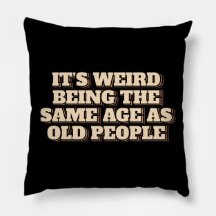 It's Weird Being The Same Age As Old People Pillow