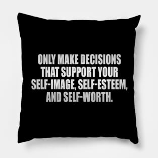 Only make decisions that support your self-image, self-esteem, and self-worth Pillow