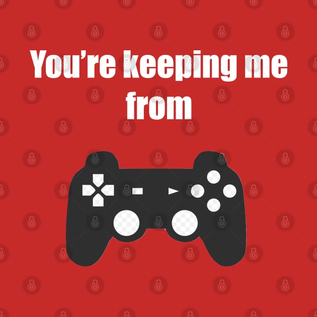 You're Keeping Me From Gaming! by Pariah599