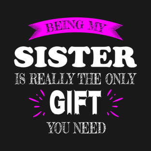 Being my Sister is really the only Gift you need T-Shirt