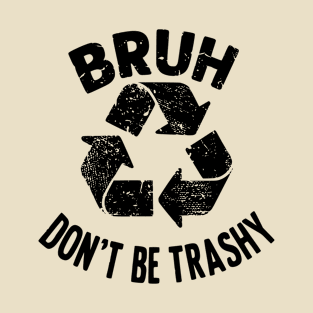 Funny Earth Day Bruh Don't Be Trashy Recycle T-Shirt