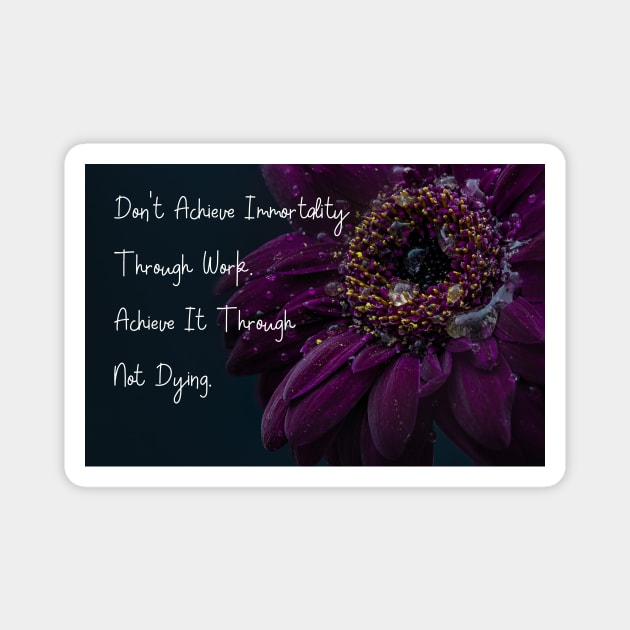 Don't Achieve Immortality Through Work. Achieve It Through Not Dying. Wall Art Poster Mug Pin Phone Case Case Flower Art Motivational Quote Home Decor Totes Magnet by Narnic Dreams