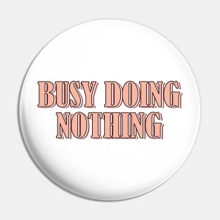 Busy doing nothing Pin