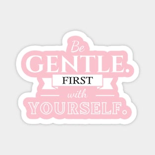 Be gentle. First with yourself. Magnet