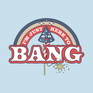 I'm Just Here To Bang 4th of July T-Shirt