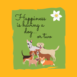 Happiness Is Having A Dog...   Or Two T-Shirt