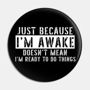 Just Because I'm Awake Doens't Mean I'm Ready To Do Things Shirt Pin