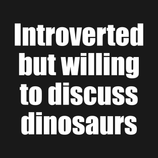 Introverted but wiling to discuss dinosaurs T-Shirt