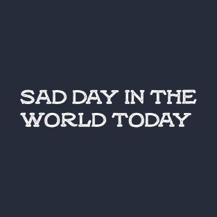 sad day in the world today T-Shirt