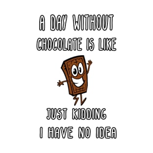 A Day Without Chocolate Is Like Just Kidding I Have No Idea Funny gift for husband, wife, boyfriend, girlfiend, cousin. T-Shirt