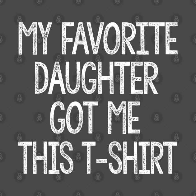 My Favorite Daughter Got Me This Shirt - Birthday/Father's Day T Shirt by DankFutura