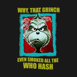 WHY, THAT GRINCH EVEN SMOKED ALL THE WHO HASH T-Shirt