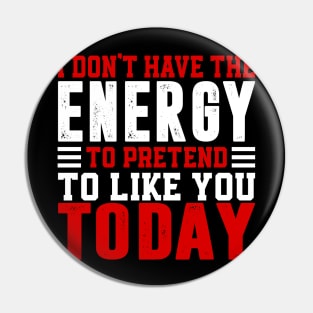 I Dont Have The Energy To Pretend I Like You Sarcasm Lover Pin