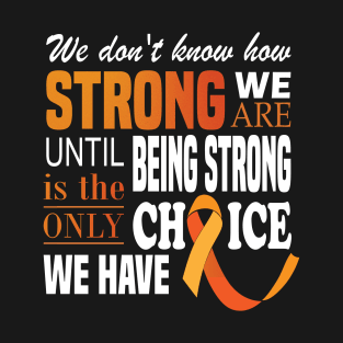 We don't know how strong we are until being strong is the only choice we have..Multiple Sclerosis Awareness T-Shirt