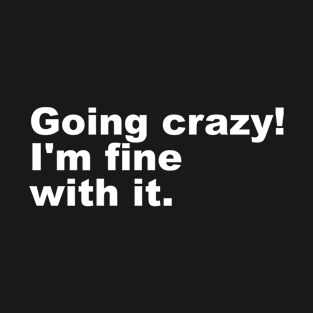 Going crazy! I'm fine with it. T-Shirt