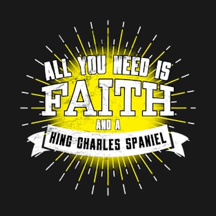 King Charles Spaniel, All You Need Is Faith And A... T-Shirt