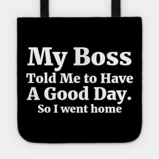 My Boss Told Me to Have A Good Day . So I went home Coworker Funny Gift Tote