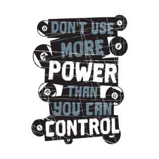 Don't Use More Power Than You Can Control - Pool Billiard T-Shirt