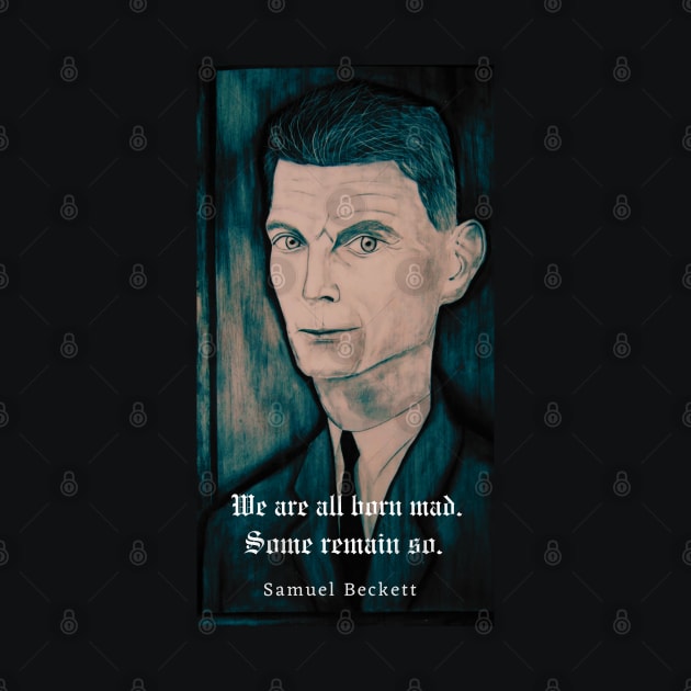 Samuel Beckett portrait and quote: We are all born mad. Some remain so. by artbleed