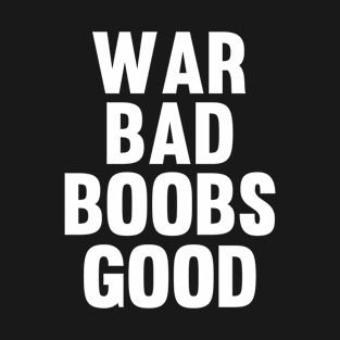 War Bad Boobs Good Funny Saying T-Shirt